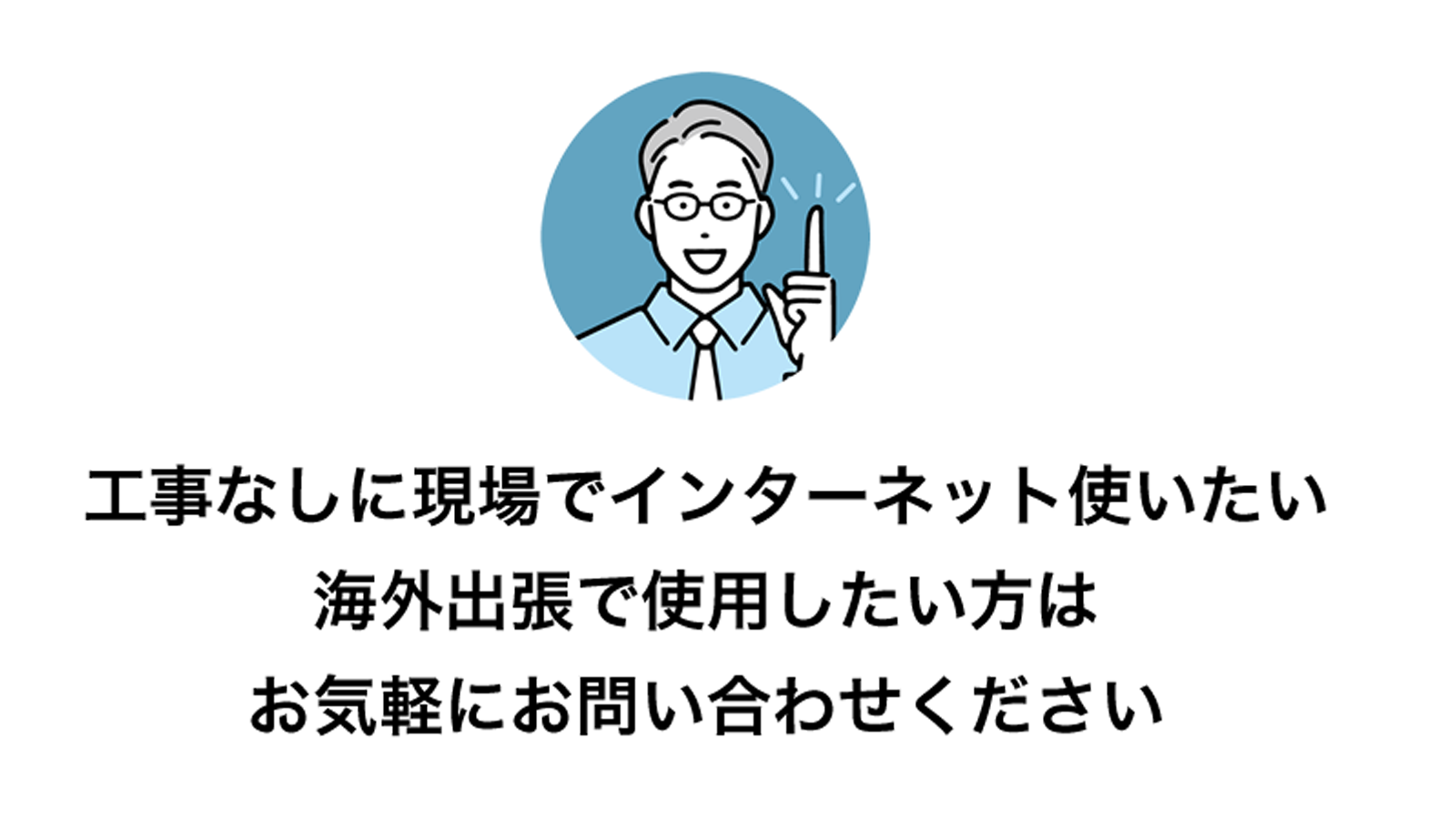 工事なしに現場でインターネット使いたい海外出張で使用したい方はお気軽にお問い合わせください
